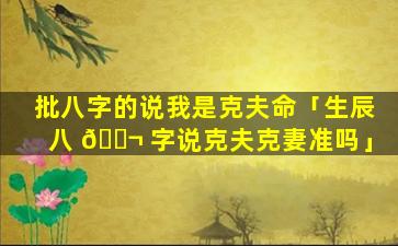 批八字的说我是克夫命「生辰八 🐬 字说克夫克妻准吗」